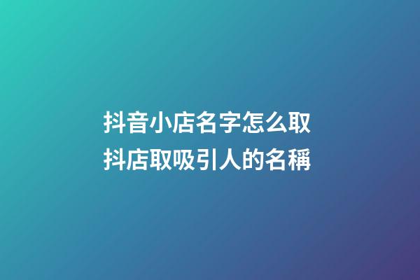 抖音小店名字怎么取 抖店取吸引人的名稱-第1張-店鋪起名-玄機(jī)派